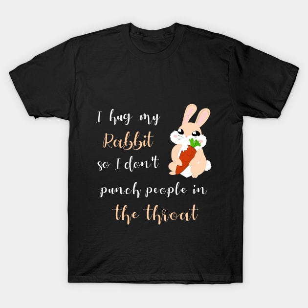 I Hug My Rabbit So I Don't Punch People In The Throat T-Shirt by MarYouLi